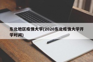 东北地区疫情大学(2020东北疫情大学开学时间)