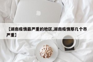 【湖南疫情最严重的地区,湖南疫情那几个市严重】