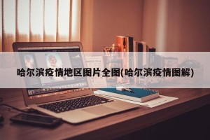 哈尔滨疫情地区图片全图(哈尔滨疫情图解)