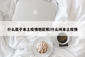 什么属于本土疫情地区呢/什么叫本土疫情