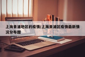 上海青浦地区的疫情/上海青浦区疫情最新情况分布图