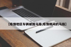 【疫情地区车辆被围马路,疫情期间的马路】